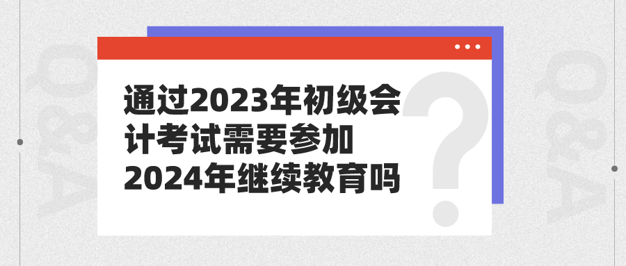 通过2023年初级会计考试需要参加2024年继续教育吗