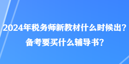 2024年税务师新教材什么时候出？备考要买什么辅导书？