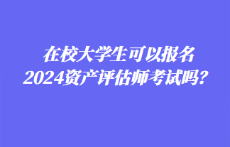 在校大学生可以报名2024年资产评估师考试吗？