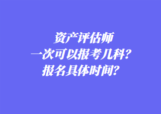 资产评估师一次可以报考几科？报名具体时间？