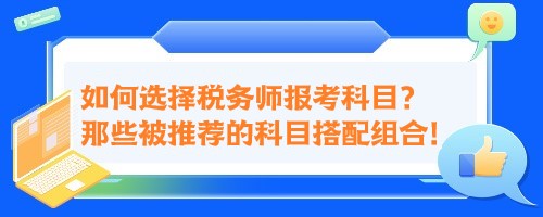 如何选择税务师报考科目？来看那些被推荐的科目搭配组合！