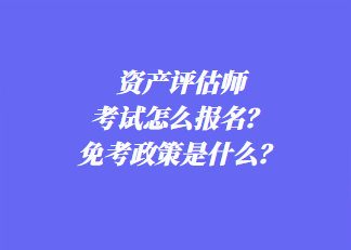 资产评估师考试怎么报名？免考政策是什么？