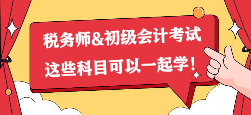 一备两考？税务师&初级会计考试这些科目可以一起学！