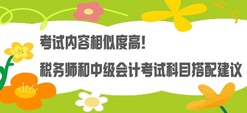 考试内容相似度高！税务师和中级会计考试科目搭配建议