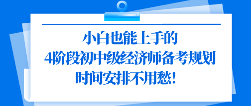 小白也能上手的4阶段初中级经济师备考规划 时间安排不用愁！