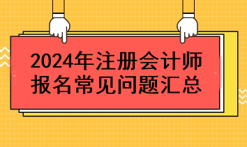 2024年注册会计师报名常见问题汇总