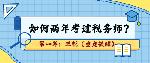 如何两年考过税务师？第一年：三税（重点章及学习提醒）