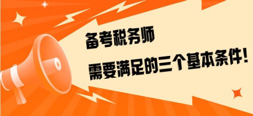 不是报考是备考！备考税务师需要满足的三个基本条件！