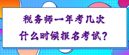 税务师一年考几次？你知道什么时候报名考试吗？