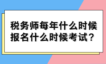 税务师每年什么时候报名什么时候考试？