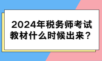 2024年税务师考试教材什么时候出来？