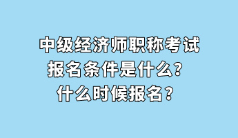 中级经济师职称考试报名条件是什么？什么时候报名？