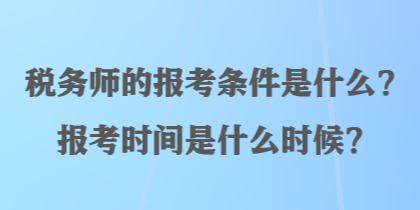 税务师的报考条件是什么？报考时间是什么时候？