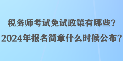 税务师考试免试政策有哪些？2024年报名简章什么时候公布？