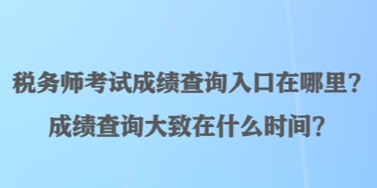 税务师考试成绩查询入口在哪里？成绩查询大致在什么时间？