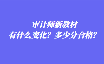 审计师新教材有什么变化？多少分合格？