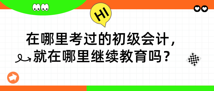 在哪里考过的初级会计，就在哪里继续教育吗？