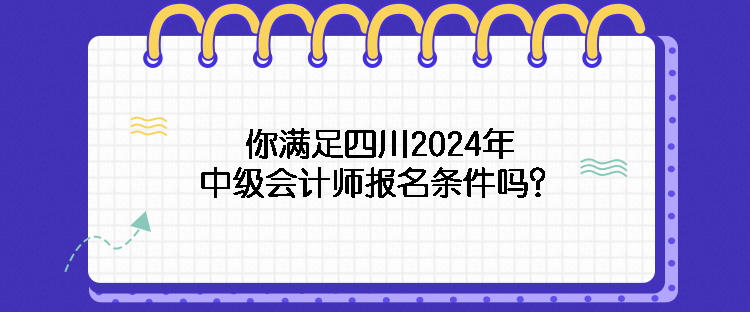 你满足四川2024年中级会计师报名条件吗？