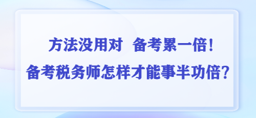 方法没用对 备考累一倍！备考税务师怎样才能事半功倍？