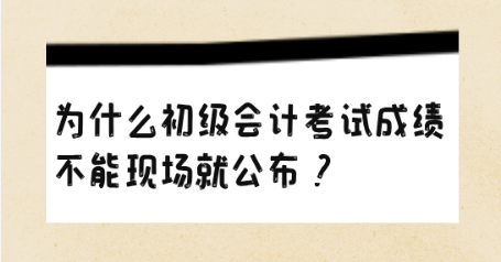 为什么初级会计考试成绩不能现场就公布？