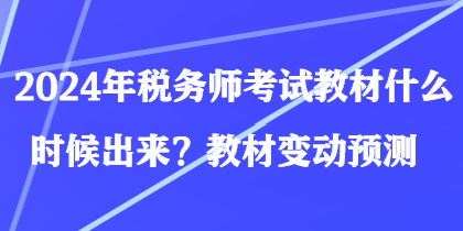 2024年税务师考试教材什么时候出来？教材变动预测