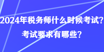 2024年税务师什么时候考试？考试要求有哪些？