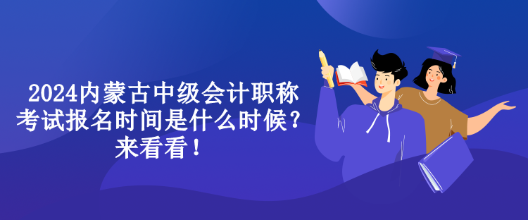 2024内蒙古中级会计职称考试报名时间是什么时候？来看看！