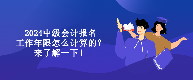 2024中级会计报名工作年限怎么计算的？来了解一下！