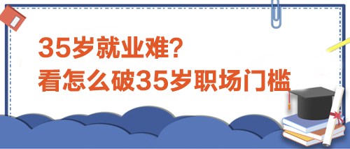 35岁就业难？看怎么破35岁职场门槛