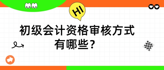 初级会计资格审核方式有哪些？