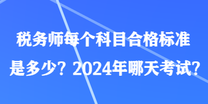 税务师每个科目合格标准是多少？2024年哪天考试？