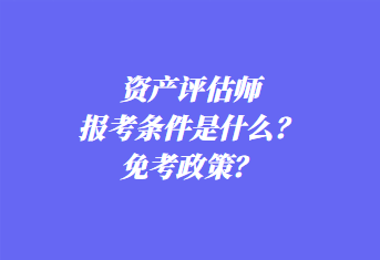 资产评估师报考条件是什么？免考政策？