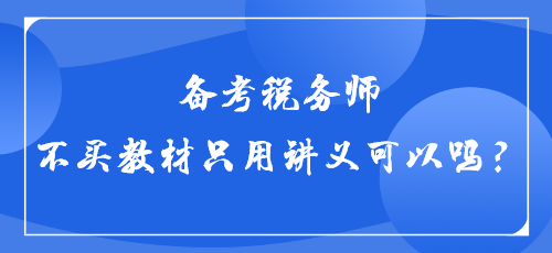 【答疑】备考税务师不买教材只用讲义可以吗？