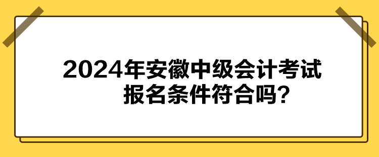 2024年安徽中级会计考试报名条件符合吗？