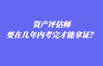 资产评估师要在几年内考完才能拿证？