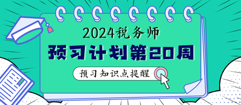 2024税务师预习阶段第20周学习计划 重点学这些知识点