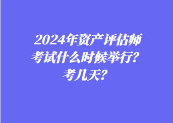 2024年资产评估师考试什么时候举行？考几天？