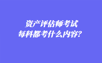 资产评估师考试每科都考什么内容？