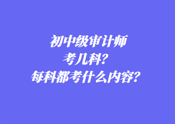 初中级审计师考几科？每科都考什么内容？