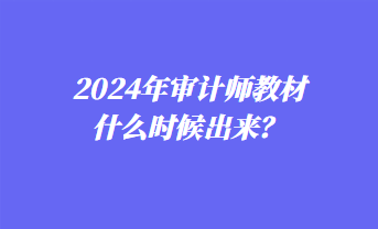 2024年审计师教材什么时候出来？