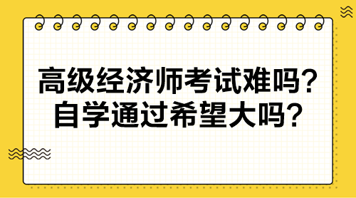 高级经济师考试难吗？自学通过希望大吗？