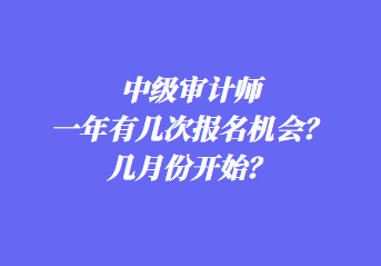 中级审计师一年有几次报名机会？几月份开始？