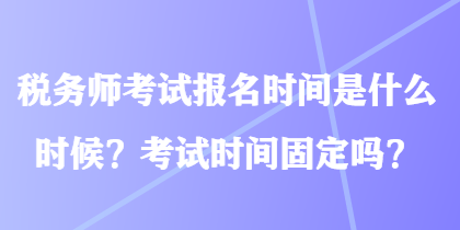 税务师考试报名时间是什么时候？考试时间固定吗？