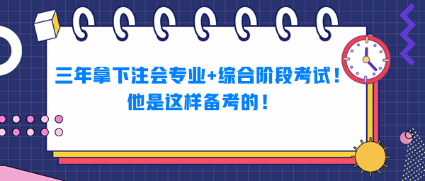 三年拿下注会专业+综合阶段考试！他是这样备考的！