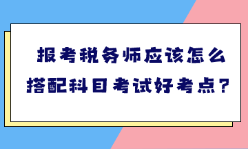 报考税务师应该怎么搭配科目考试好考点？