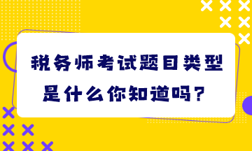 税务师考试题目类型是什么你知道吗？