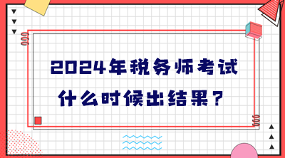 2024年税务师考试什么时候出结果？