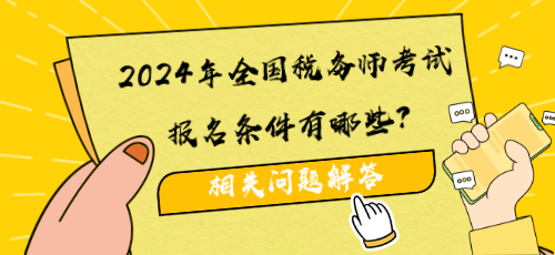 2024年全国税务师考试报名条件有哪些？相关问题解答