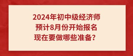 2024年初中级经济师预计8月份开始报名 现在要做哪些准备？