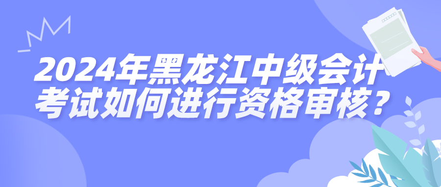 2024黑龙江中级会计资格审核